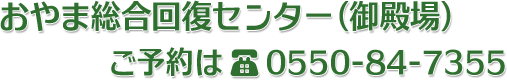 おやま総合回復センター(御殿場)ご予約電話番号 0550-84-7355
