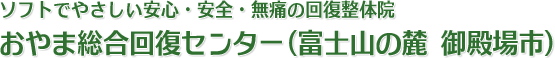 ソフトでやさしい安心・安全・無痛の回復整体 おやま総合回復センター（富士山の麓 御殿場市）